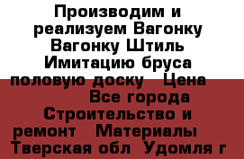 Производим и реализуем Вагонку,Вагонку-Штиль,Имитацию бруса,половую доску › Цена ­ 1 000 - Все города Строительство и ремонт » Материалы   . Тверская обл.,Удомля г.